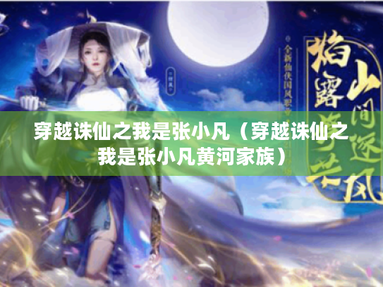 穿越诛仙之我是张小凡(穿越诛仙之我是张小凡黄河家族) 穿越诛仙之我是张小凡(穿越诛仙之我是张小凡黄河家族)