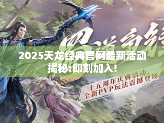 2025天龙经典官网最新活动揭秘:即刻加入! 2025天龙经典官网最新活动揭秘:即刻加入!