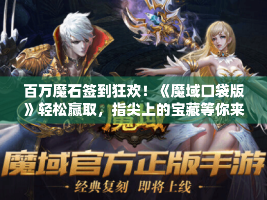 百万魔石签到狂欢！《魔域口袋版》轻松赢取，指尖上的宝藏等你来拿
