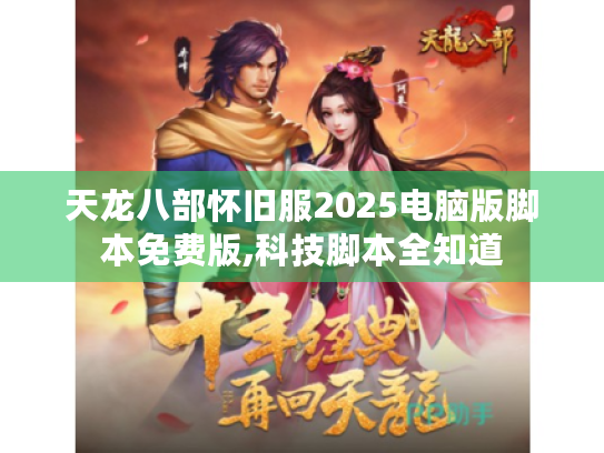 天龙八部怀旧服2025电脑版脚本免费版,科技脚本全知道 天龙八部怀旧服2025电脑版脚本免费版,科技脚本全知道