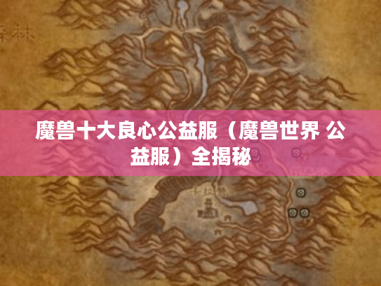魔兽十大良心公益服(魔兽世界 公益服)全揭秘 魔兽十大良心公益服(魔兽世界 公益服)全揭秘
