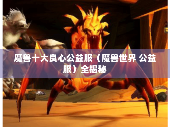 魔兽十大良心公益服(魔兽世界 公益服)全揭秘 魔兽十大良心公益服(魔兽世界 公益服)全揭秘