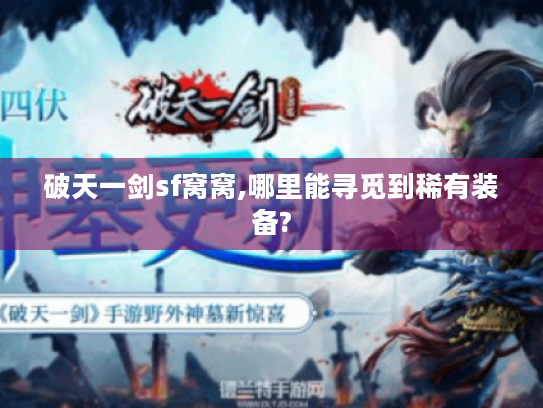 破天一剑sf窝窝,哪里能寻觅到稀有装备? 破天一剑sf窝窝,哪里能寻觅到稀有装备?