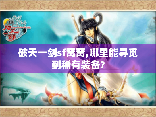 破天一剑sf窝窝,哪里能寻觅到稀有装备? 破天一剑sf窝窝,哪里能寻觅到稀有装备?