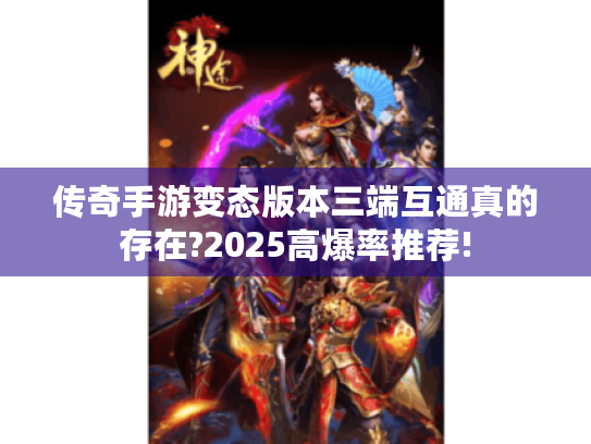 传奇手游变态版本三端互通真的存在?2025高爆率推荐! 传奇手游变态版本三端互通真的存在?2025高爆率推荐!