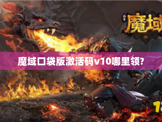 魔域口袋版激活码v10哪里领? 魔域口袋版激活码v10哪里领?