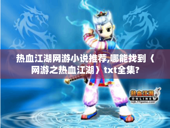 热血江湖网游小说推荐,哪能找到〈网游之热血江湖〉txt全集? 热血江湖网游小说推荐,哪能找到〈网游之热血江湖〉txt全集?