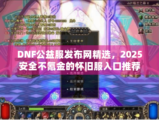 DNF公益服发布网精选,2025安全不氪金的怀旧服入口推荐 DNF公益服发布网精选,2025安全不氪金的怀旧服入口推荐