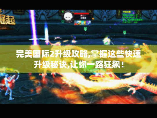 完美国际2升级攻略,掌握这些快速升级秘诀,让你一路狂飙！