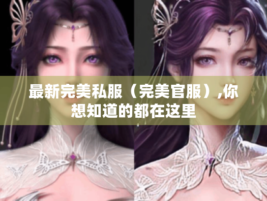 最新完美私服(完美官服),你想知道的都在这里 最新完美私服(完美官服),你想知道的都在这里