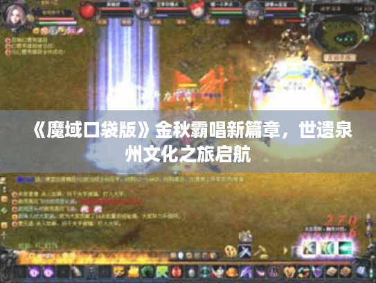 《魔域口袋版》金秋霸唱新篇章,世遗泉州文化之旅启航 《魔域口袋版》金秋霸唱新篇章,世遗泉州文化之旅启航