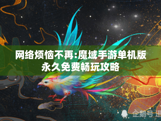 网络烦恼不再:魔域手游单机版永久免费畅玩攻略
