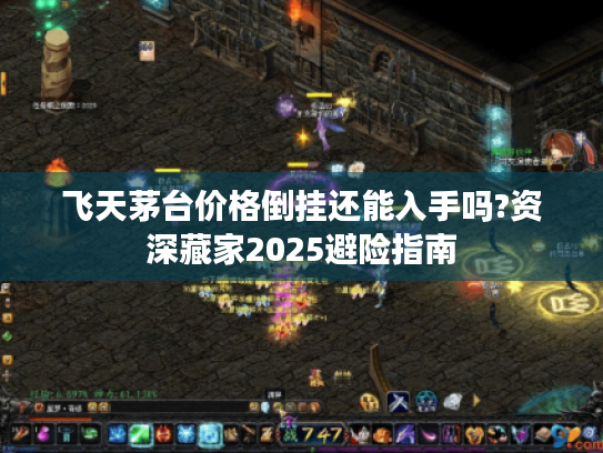 飞天茅台价格倒挂还能入手吗?资深藏家2025避险指南 飞天茅台价格倒挂还能入手吗?资深藏家2025避险指南