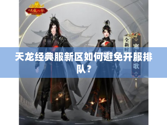 天龙经典服新区如何避免开服排队? 天龙经典服新区如何避免开服排队?
