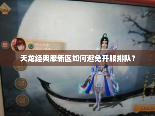 天龙经典服新区如何避免开服排队? 天龙经典服新区如何避免开服排队?
