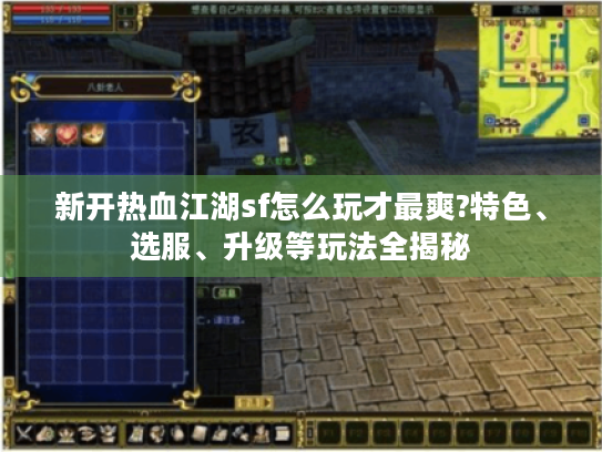 新开热血江湖sf怎么玩才最爽?特色、选服、升级等玩法全揭秘 新开热血江湖sf怎么玩才最爽?特色、选服、升级等玩法全揭秘