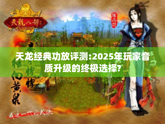 天龙经典功放评测:2025年玩家音质升级的终极选择? 天龙经典功放评测:2025年玩家音质升级的终极选择?