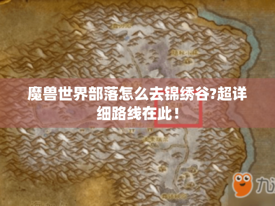 魔兽世界部落怎么去锦绣谷?超详细路线在此! 魔兽世界部落怎么去锦绣谷?超详细路线在此!