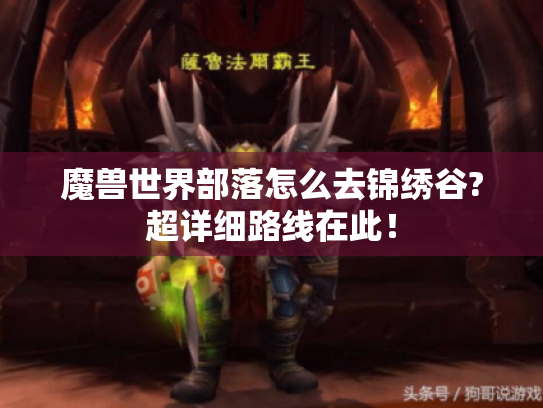 魔兽世界部落怎么去锦绣谷?超详细路线在此! 魔兽世界部落怎么去锦绣谷?超详细路线在此!