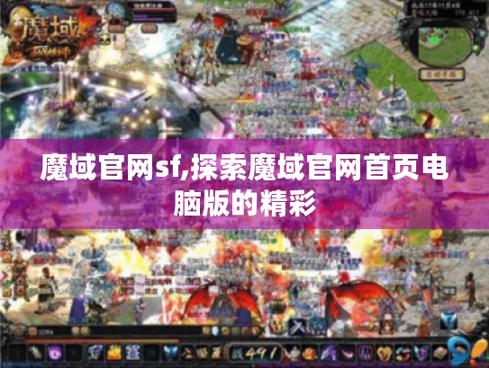 魔域官网sf,探索魔域官网首页电脑版的精彩 魔域官网sf,探索魔域官网首页电脑版的精彩