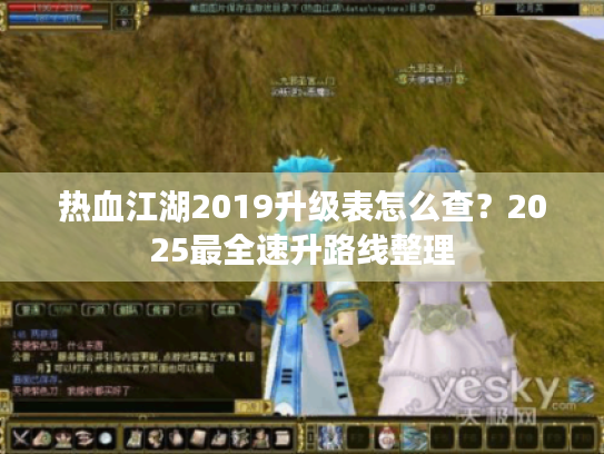 热血江湖2019升级表怎么查?2025最全速升路线整理 热血江湖2019升级表怎么查?2025最全速升路线整理