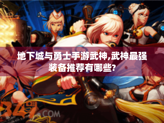地下城与勇士手游武神,武神最强装备推荐有哪些? 地下城与勇士手游武神,武神最强装备推荐有哪些?