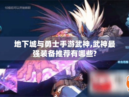 地下城与勇士手游武神,武神最强装备推荐有哪些? 地下城与勇士手游武神,武神最强装备推荐有哪些?