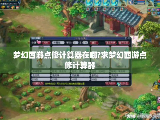 梦幻西游点修计算器在哪?求梦幻西游点修计算器 梦幻西游点修计算器在哪?求梦幻西游点修计算器