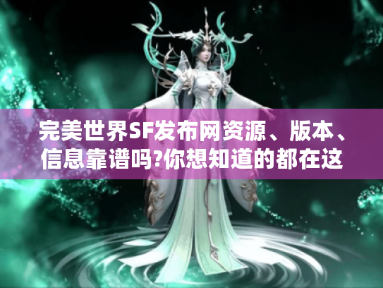 完美世界SF发布网资源、版本、信息靠谱吗?你想知道的都在这里