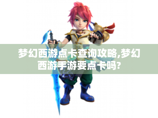 梦幻西游点卡查询攻略,梦幻西游手游要点卡吗? 梦幻西游点卡查询攻略,梦幻西游手游要点卡吗?