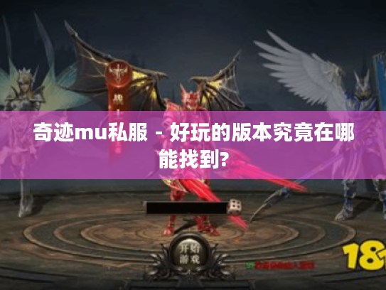 奇迹mu私服 - 好玩的版本究竟在哪能找到? 奇迹mu私服 - 好玩的版本究竟在哪能找到?