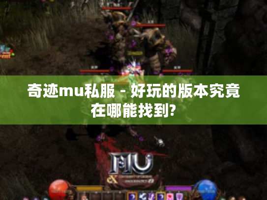 奇迹mu私服 - 好玩的版本究竟在哪能找到? 奇迹mu私服 - 好玩的版本究竟在哪能找到?