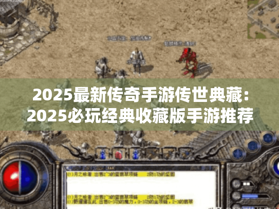 2025最新传奇手游传世典藏:2025必玩经典收藏版手游推荐 2025最新传奇手游传世典藏:2025必玩经典收藏版手游推荐