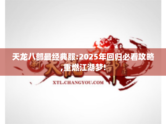 天龙八部最经典服:2025年回归必看攻略,重燃江湖梦! 天龙八部最经典服:2025年回归必看攻略,重燃江湖梦!