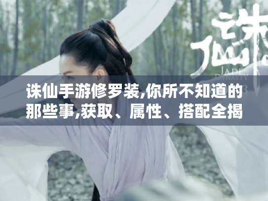 诛仙手游修罗装,你所不知道的那些事,获取、属性、搭配全揭秘 诛仙手游修罗装,你所不知道的那些事,获取、属性、搭配全揭秘