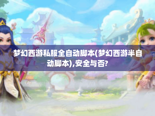 梦幻西游私服全自动脚本(梦幻西游半自动脚本),安全与否? 梦幻西游私服全自动脚本(梦幻西游半自动脚本),安全与否?