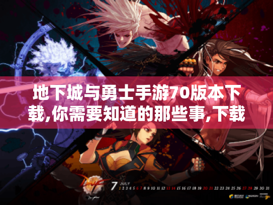 地下城与勇士手游70版本下载,你需要知道的那些事,下载源、条件、问题全揭秘 地下城与勇士手游70版本下载,你需要知道的那些事,下载源、条件、问题全揭秘