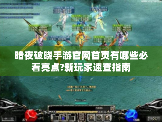 暗夜破晓手游官网首页有哪些必看亮点?新玩家速查指南 暗夜破晓手游官网首页有哪些必看亮点?新玩家速查指南