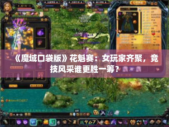 《魔域口袋版》花魁赛:女玩家齐聚,竞技风采谁更胜一筹? 《魔域口袋版》花魁赛:女玩家齐聚,竞技风采谁更胜一筹?