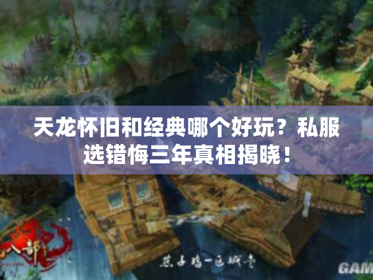 天龙怀旧和经典哪个好玩?私服选错悔三年真相揭晓! 天龙怀旧和经典哪个好玩?私服选错悔三年真相揭晓!