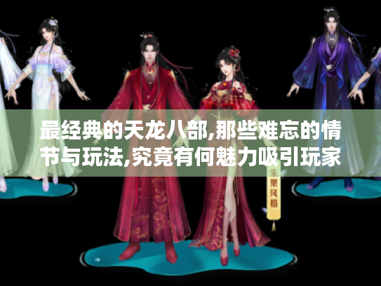 最经典的天龙八部,那些难忘的情节与玩法,究竟有何魅力吸引玩家? 最经典的天龙八部,那些难忘的情节与玩法,究竟有何魅力吸引玩家?