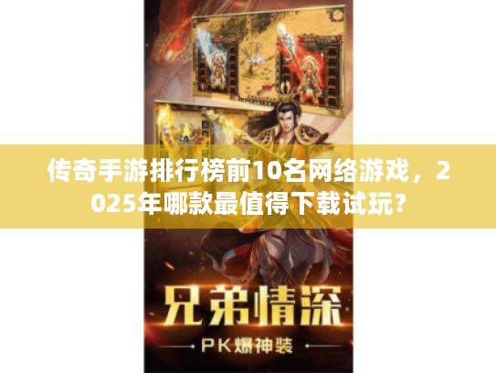传奇手游排行榜前10名网络游戏,2025年哪款最值得下载试玩? 传奇手游排行榜前10名网络游戏,2025年哪款最值得下载试玩?