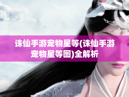 诛仙手游宠物星等(诛仙手游宠物星等图)全解析 诛仙手游宠物星等(诛仙手游宠物星等图)全解析