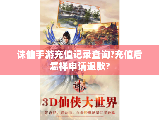 诛仙手游充值记录查询?充值后怎样申请退款? 诛仙手游充值记录查询?充值后怎样申请退款?