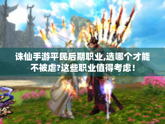 诛仙手游平民后期职业,选哪个才能不被虐?这些职业值得考虑! 诛仙手游平民后期职业,选哪个才能不被虐?这些职业值得考虑!