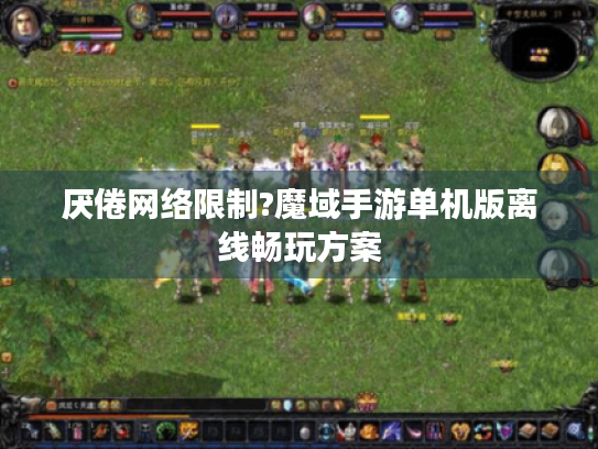 厌倦网络限制?魔域手游单机版离线畅玩方案