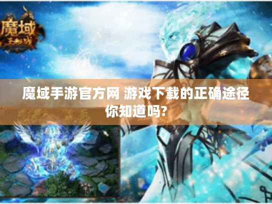 魔域手游官方网 游戏下载的正确途径你知道吗? 魔域手游官方网 游戏下载的正确途径你知道吗?
