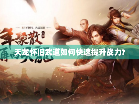 天龙怀旧武道如何快速提升战力? 天龙怀旧武道如何快速提升战力?