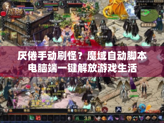 厌倦手动刷怪？魔域自动脚本电脑端一键解放游戏生活