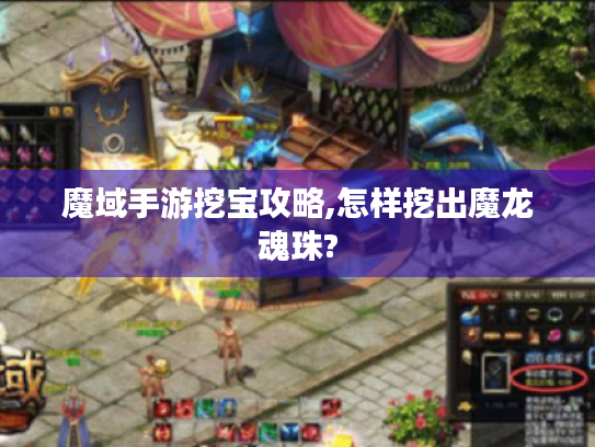 魔域手游挖宝攻略,怎样挖出魔龙魂珠? 魔域手游挖宝攻略,怎样挖出魔龙魂珠?